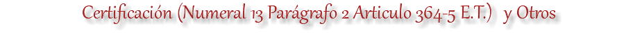Certificación (Numeral 13 Parágrafo 2 Articulo 364-5 E.T.) y Otros